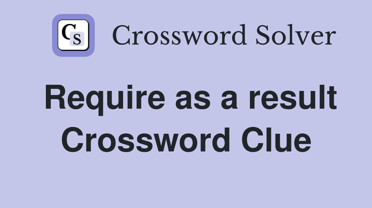 Require as a result - Crossword Clue Answers - Crossword Solver